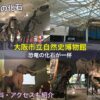 大阪市立自然史博物館は恐竜の化石が一杯！入場料・アクセスも紹介