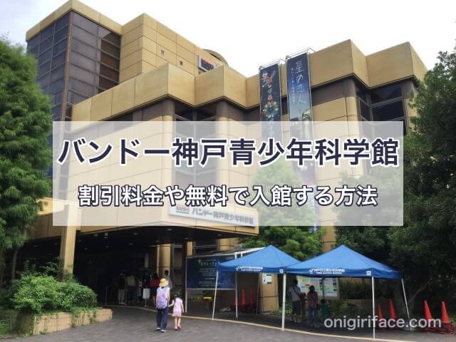 バンドー神戸青少年科学館を割引料金や無料で入館する方法